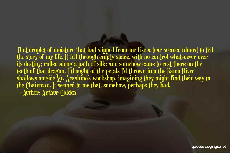 Arthur Golden Quotes: That Droplet Of Moisture That Had Slipped From Me Like A Tear Seemed Almost To Tell The Story Of My