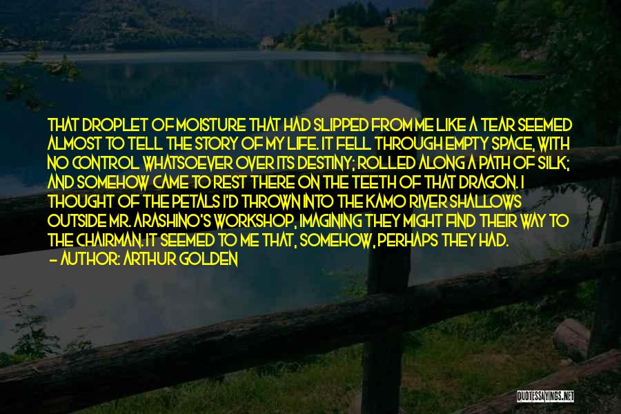 Arthur Golden Quotes: That Droplet Of Moisture That Had Slipped From Me Like A Tear Seemed Almost To Tell The Story Of My