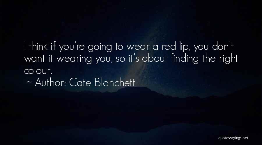 Cate Blanchett Quotes: I Think If You're Going To Wear A Red Lip, You Don't Want It Wearing You, So It's About Finding