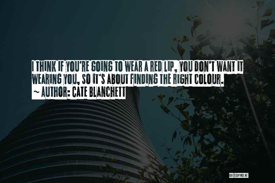 Cate Blanchett Quotes: I Think If You're Going To Wear A Red Lip, You Don't Want It Wearing You, So It's About Finding