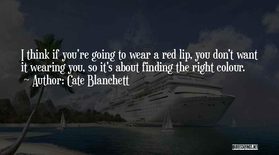 Cate Blanchett Quotes: I Think If You're Going To Wear A Red Lip, You Don't Want It Wearing You, So It's About Finding