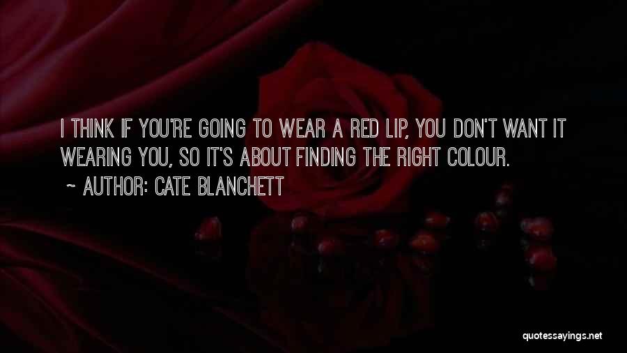 Cate Blanchett Quotes: I Think If You're Going To Wear A Red Lip, You Don't Want It Wearing You, So It's About Finding