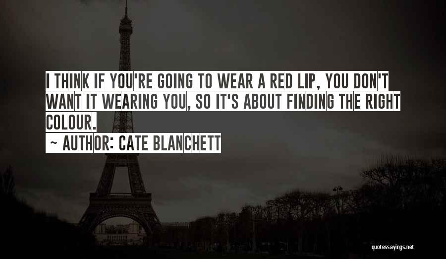 Cate Blanchett Quotes: I Think If You're Going To Wear A Red Lip, You Don't Want It Wearing You, So It's About Finding