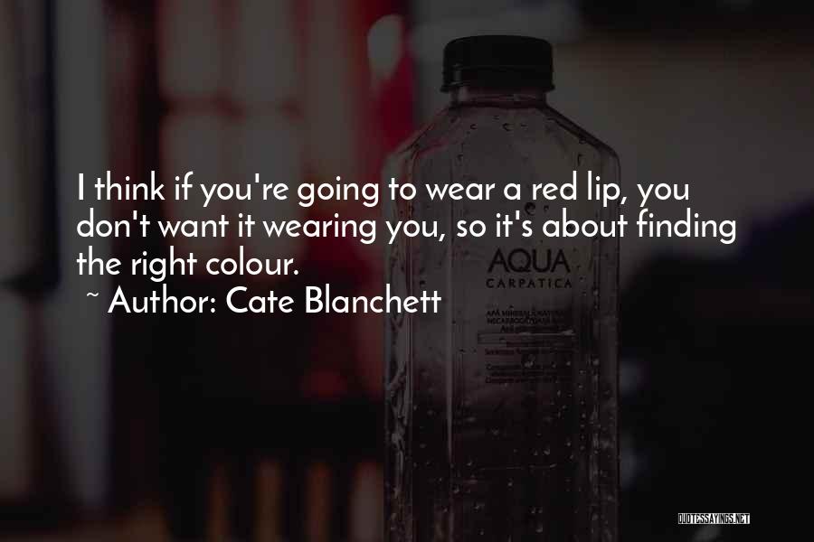 Cate Blanchett Quotes: I Think If You're Going To Wear A Red Lip, You Don't Want It Wearing You, So It's About Finding