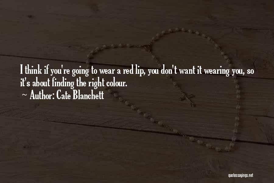 Cate Blanchett Quotes: I Think If You're Going To Wear A Red Lip, You Don't Want It Wearing You, So It's About Finding