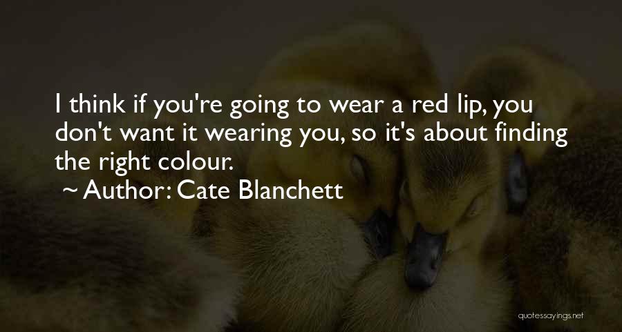 Cate Blanchett Quotes: I Think If You're Going To Wear A Red Lip, You Don't Want It Wearing You, So It's About Finding