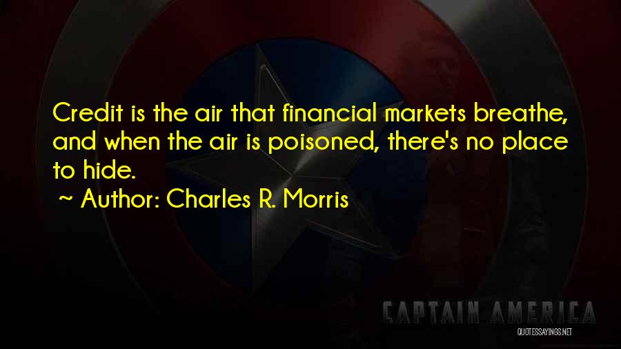 Charles R. Morris Quotes: Credit Is The Air That Financial Markets Breathe, And When The Air Is Poisoned, There's No Place To Hide.