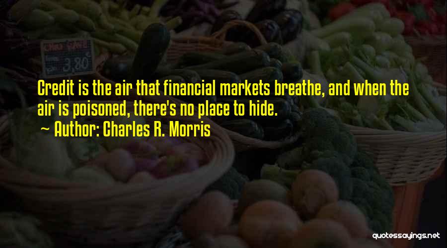 Charles R. Morris Quotes: Credit Is The Air That Financial Markets Breathe, And When The Air Is Poisoned, There's No Place To Hide.