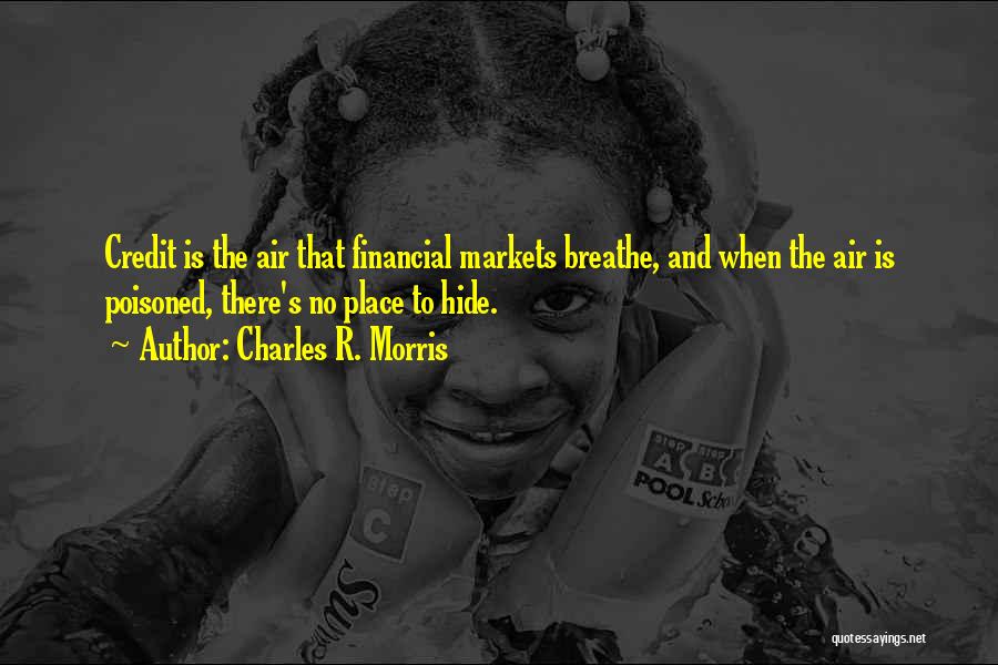 Charles R. Morris Quotes: Credit Is The Air That Financial Markets Breathe, And When The Air Is Poisoned, There's No Place To Hide.