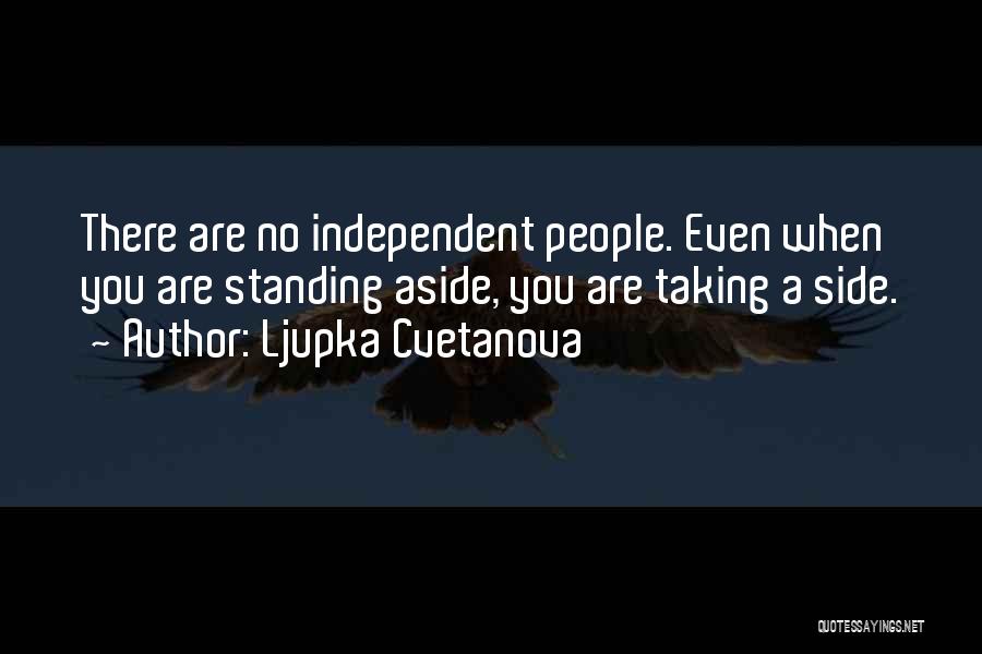 Ljupka Cvetanova Quotes: There Are No Independent People. Even When You Are Standing Aside, You Are Taking A Side.