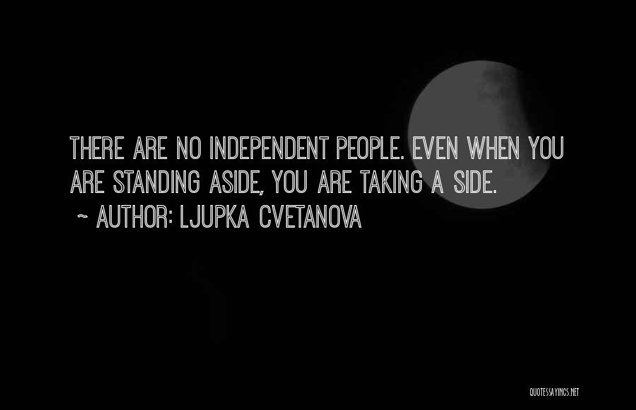 Ljupka Cvetanova Quotes: There Are No Independent People. Even When You Are Standing Aside, You Are Taking A Side.