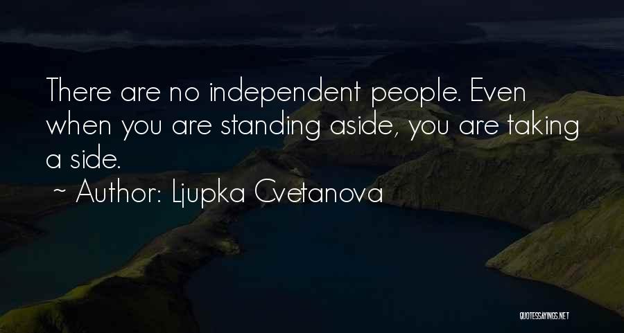 Ljupka Cvetanova Quotes: There Are No Independent People. Even When You Are Standing Aside, You Are Taking A Side.