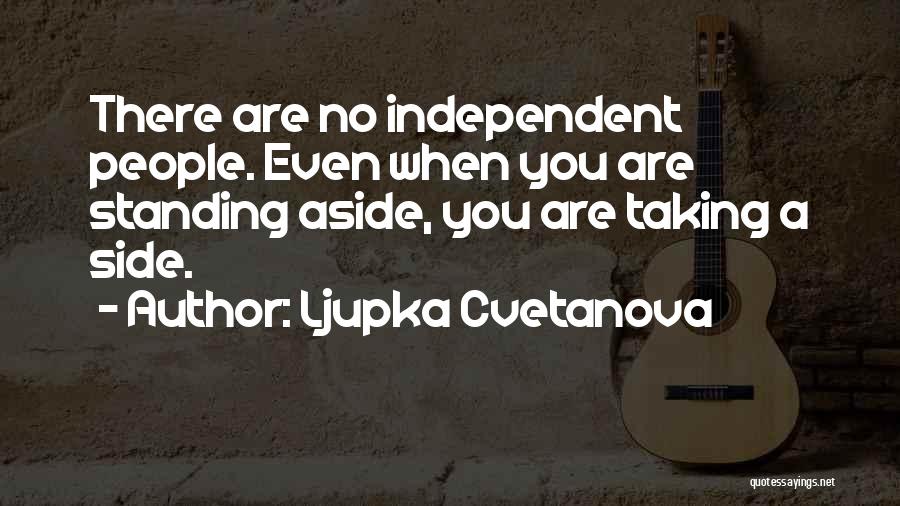 Ljupka Cvetanova Quotes: There Are No Independent People. Even When You Are Standing Aside, You Are Taking A Side.