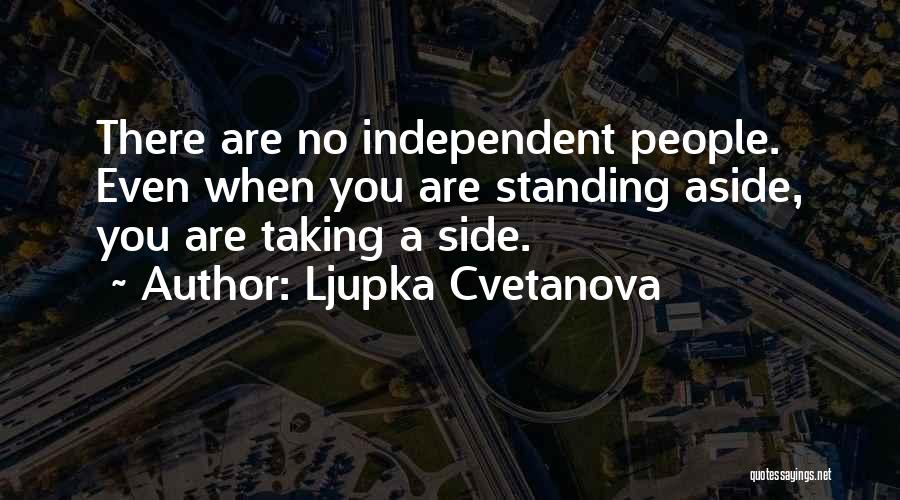 Ljupka Cvetanova Quotes: There Are No Independent People. Even When You Are Standing Aside, You Are Taking A Side.