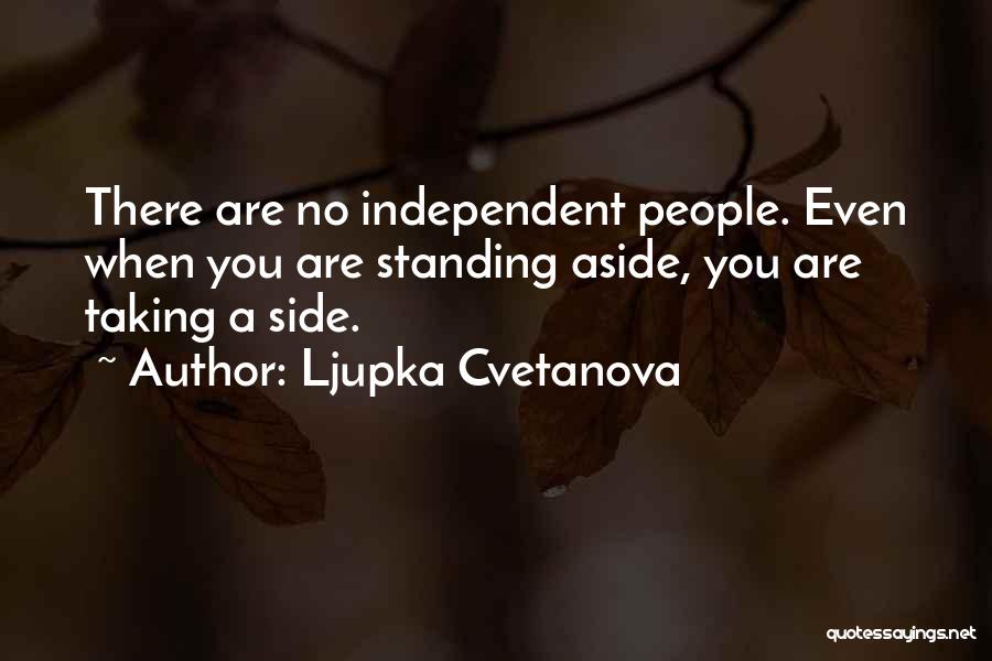 Ljupka Cvetanova Quotes: There Are No Independent People. Even When You Are Standing Aside, You Are Taking A Side.