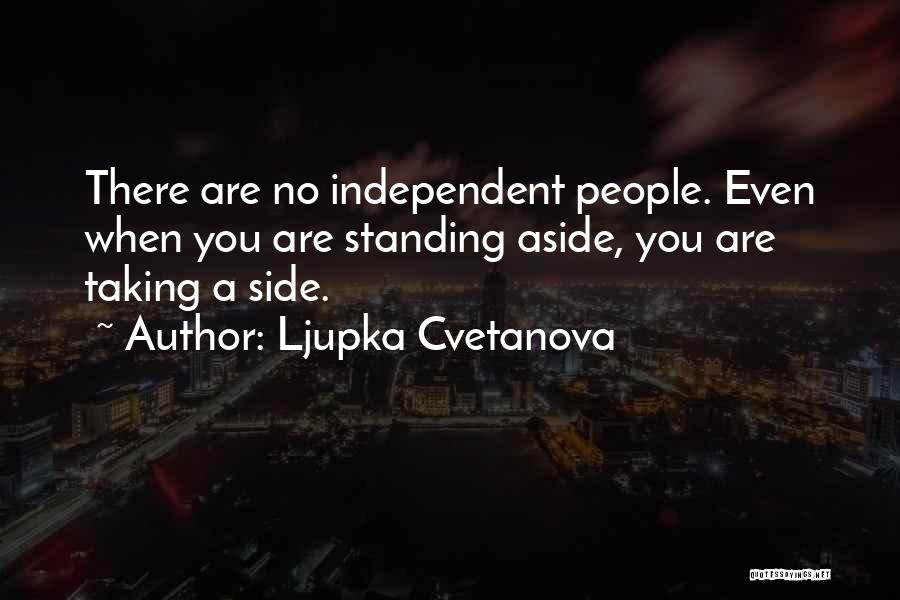 Ljupka Cvetanova Quotes: There Are No Independent People. Even When You Are Standing Aside, You Are Taking A Side.