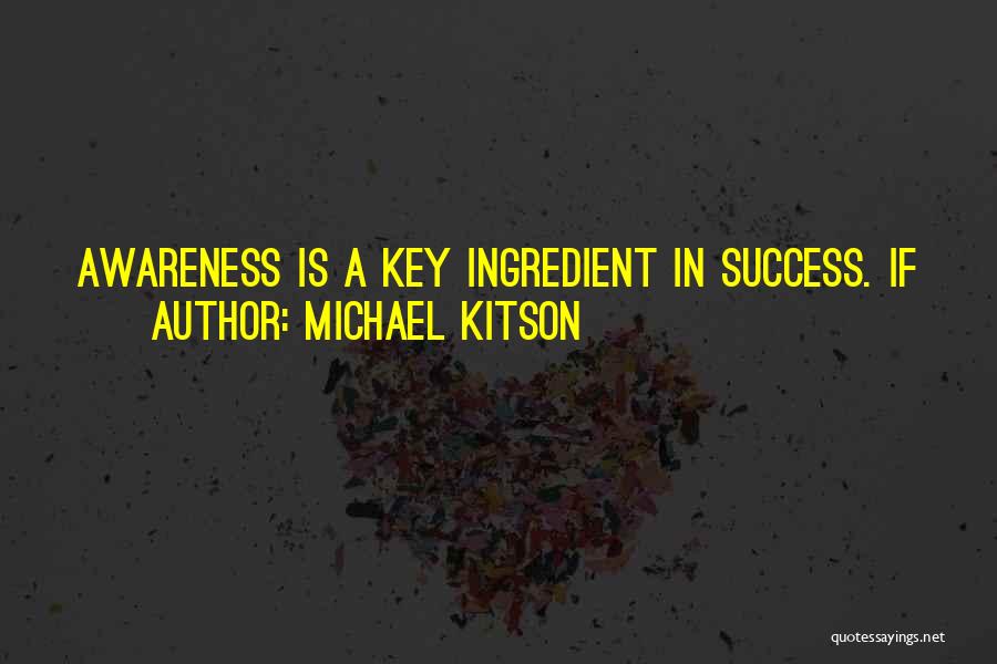 Michael Kitson Quotes: Awareness Is A Key Ingredient In Success. If You Have It, Teach It, If You Lack It, Seek It.