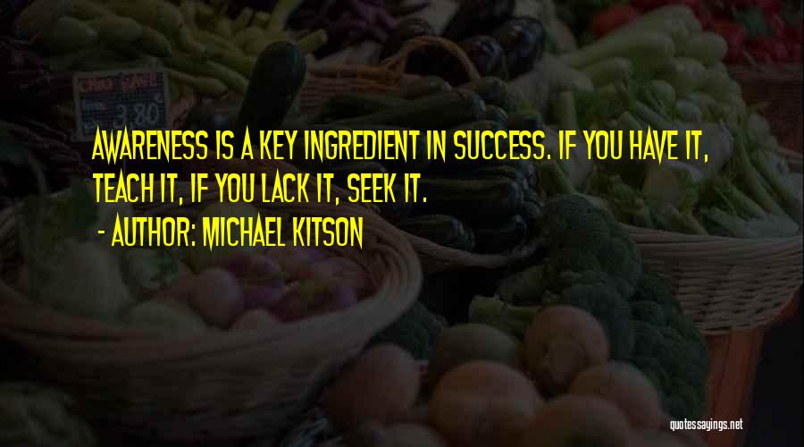 Michael Kitson Quotes: Awareness Is A Key Ingredient In Success. If You Have It, Teach It, If You Lack It, Seek It.