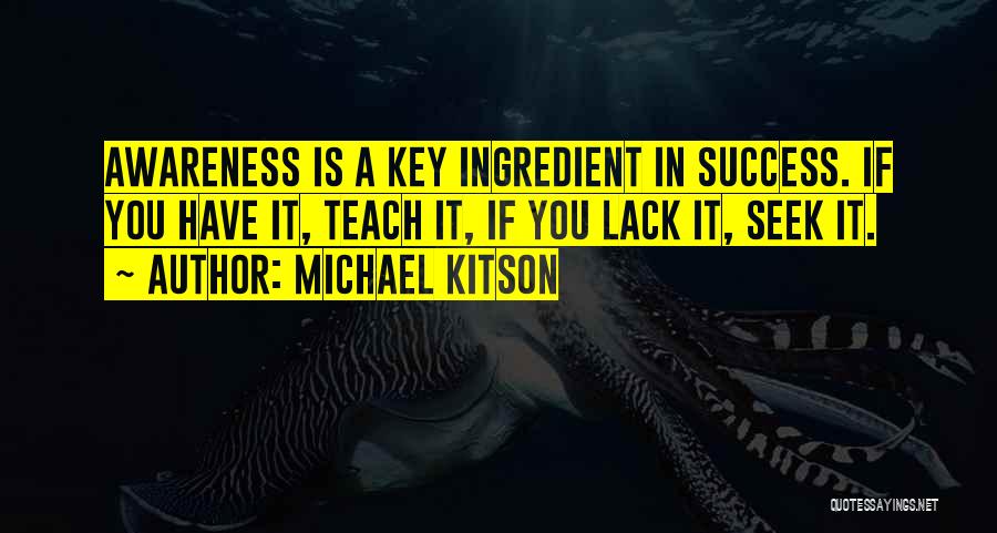 Michael Kitson Quotes: Awareness Is A Key Ingredient In Success. If You Have It, Teach It, If You Lack It, Seek It.