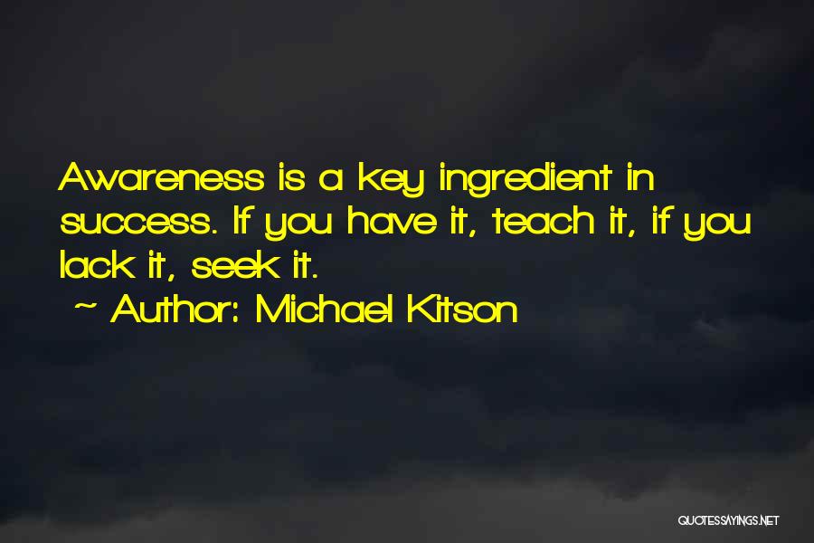 Michael Kitson Quotes: Awareness Is A Key Ingredient In Success. If You Have It, Teach It, If You Lack It, Seek It.