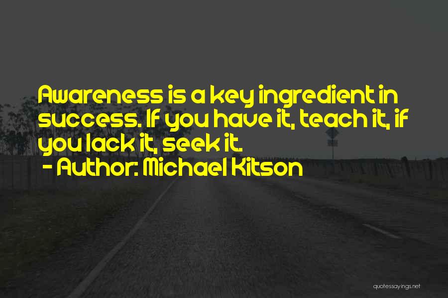 Michael Kitson Quotes: Awareness Is A Key Ingredient In Success. If You Have It, Teach It, If You Lack It, Seek It.