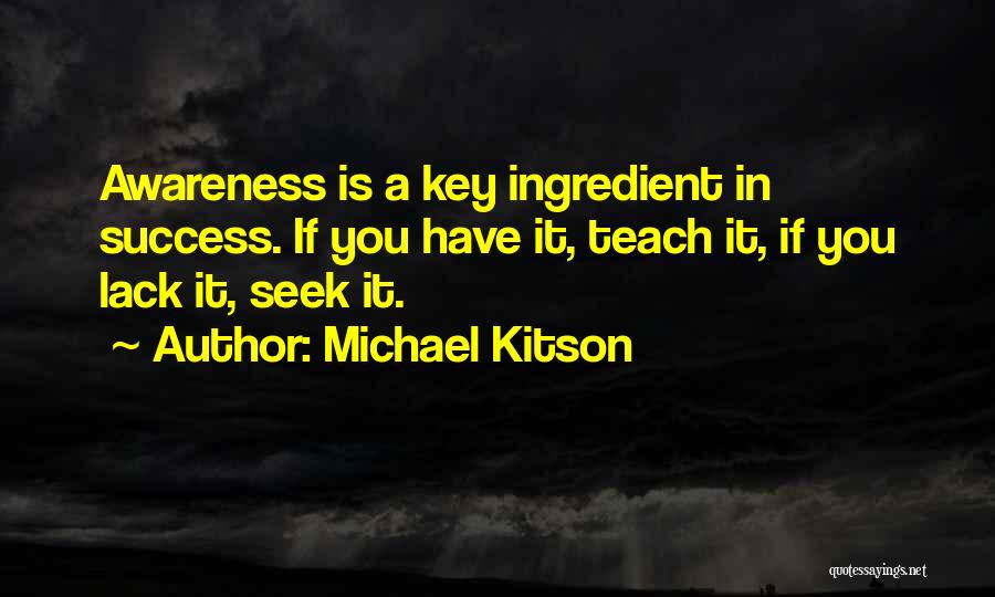 Michael Kitson Quotes: Awareness Is A Key Ingredient In Success. If You Have It, Teach It, If You Lack It, Seek It.