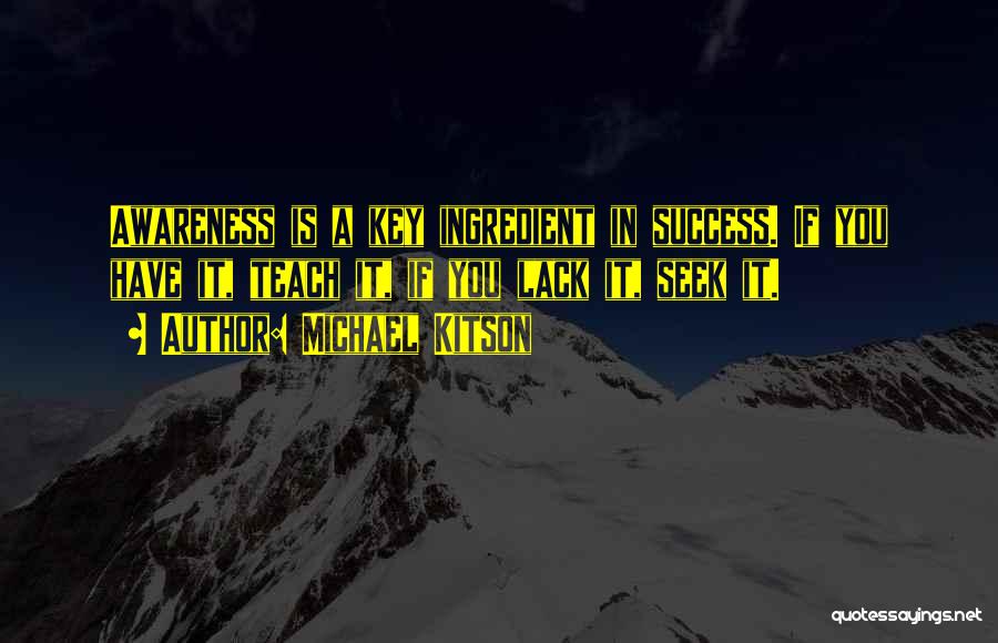 Michael Kitson Quotes: Awareness Is A Key Ingredient In Success. If You Have It, Teach It, If You Lack It, Seek It.
