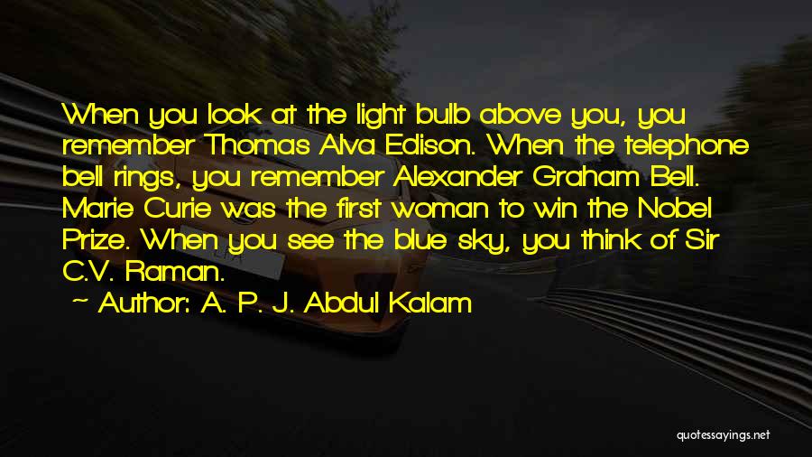 A. P. J. Abdul Kalam Quotes: When You Look At The Light Bulb Above You, You Remember Thomas Alva Edison. When The Telephone Bell Rings, You