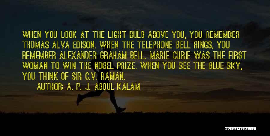 A. P. J. Abdul Kalam Quotes: When You Look At The Light Bulb Above You, You Remember Thomas Alva Edison. When The Telephone Bell Rings, You