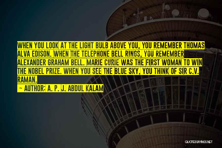 A. P. J. Abdul Kalam Quotes: When You Look At The Light Bulb Above You, You Remember Thomas Alva Edison. When The Telephone Bell Rings, You