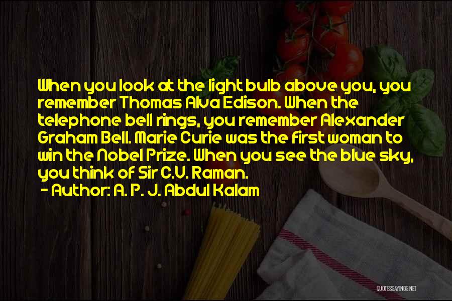 A. P. J. Abdul Kalam Quotes: When You Look At The Light Bulb Above You, You Remember Thomas Alva Edison. When The Telephone Bell Rings, You