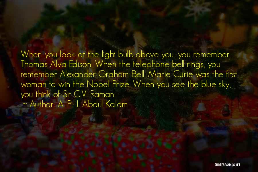 A. P. J. Abdul Kalam Quotes: When You Look At The Light Bulb Above You, You Remember Thomas Alva Edison. When The Telephone Bell Rings, You