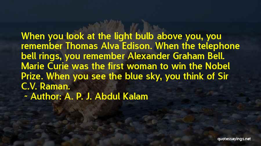 A. P. J. Abdul Kalam Quotes: When You Look At The Light Bulb Above You, You Remember Thomas Alva Edison. When The Telephone Bell Rings, You