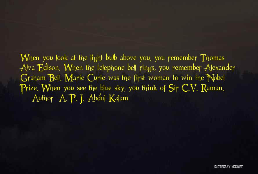 A. P. J. Abdul Kalam Quotes: When You Look At The Light Bulb Above You, You Remember Thomas Alva Edison. When The Telephone Bell Rings, You