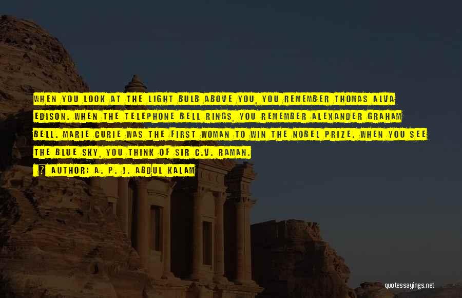 A. P. J. Abdul Kalam Quotes: When You Look At The Light Bulb Above You, You Remember Thomas Alva Edison. When The Telephone Bell Rings, You