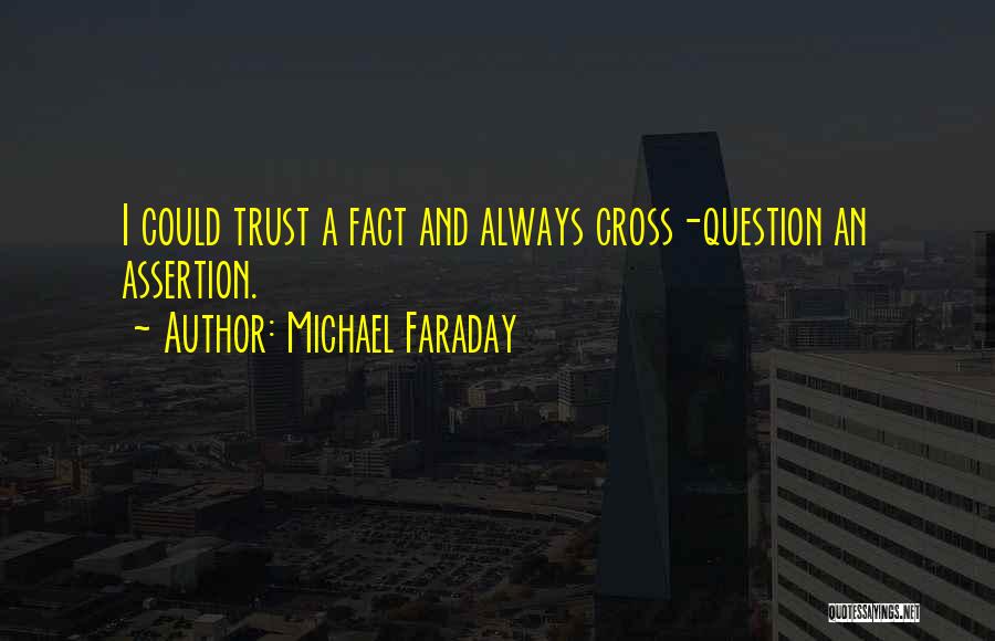 Michael Faraday Quotes: I Could Trust A Fact And Always Cross-question An Assertion.