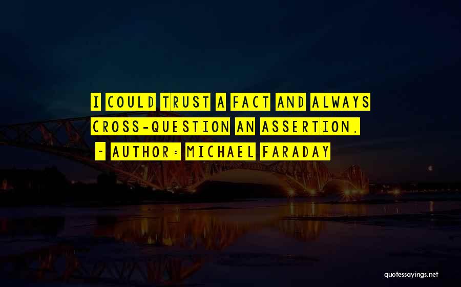 Michael Faraday Quotes: I Could Trust A Fact And Always Cross-question An Assertion.