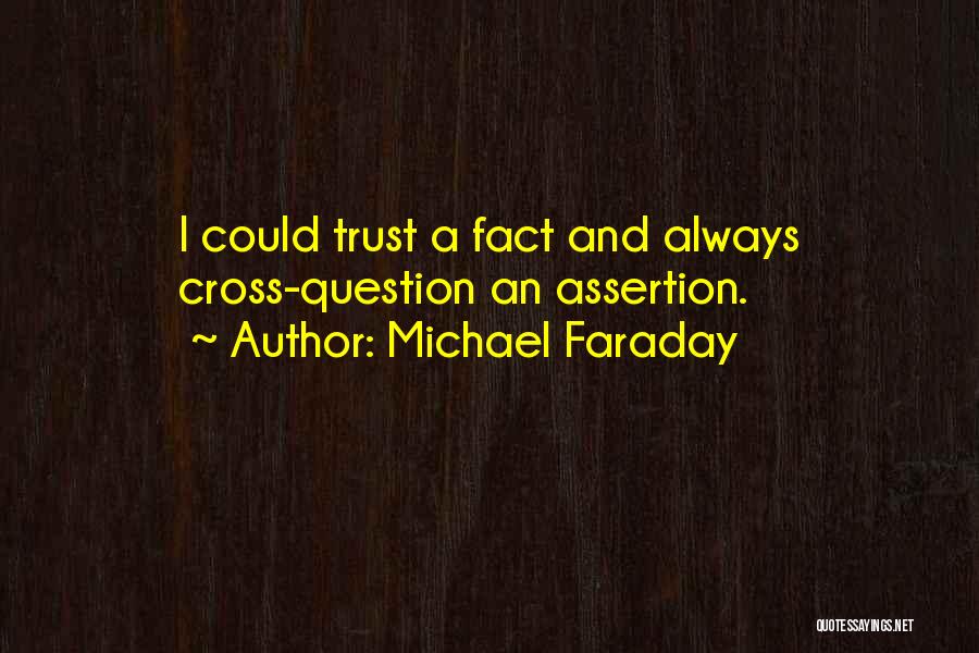 Michael Faraday Quotes: I Could Trust A Fact And Always Cross-question An Assertion.