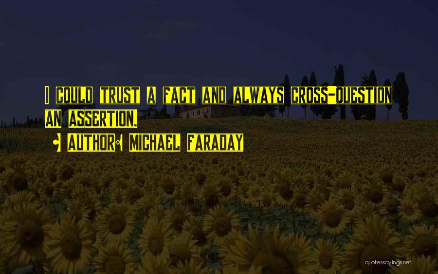 Michael Faraday Quotes: I Could Trust A Fact And Always Cross-question An Assertion.