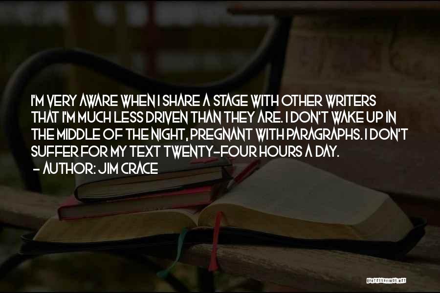 Jim Crace Quotes: I'm Very Aware When I Share A Stage With Other Writers That I'm Much Less Driven Than They Are. I