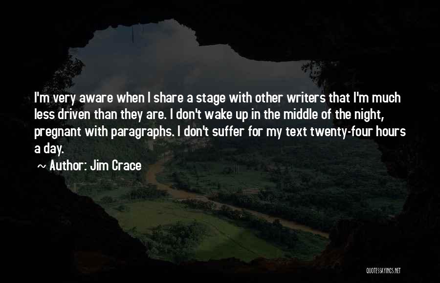 Jim Crace Quotes: I'm Very Aware When I Share A Stage With Other Writers That I'm Much Less Driven Than They Are. I