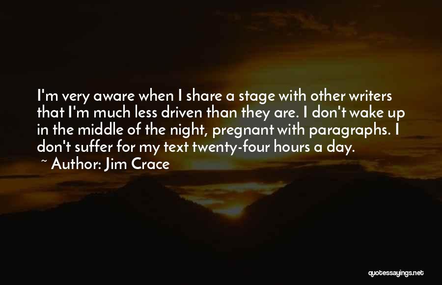 Jim Crace Quotes: I'm Very Aware When I Share A Stage With Other Writers That I'm Much Less Driven Than They Are. I