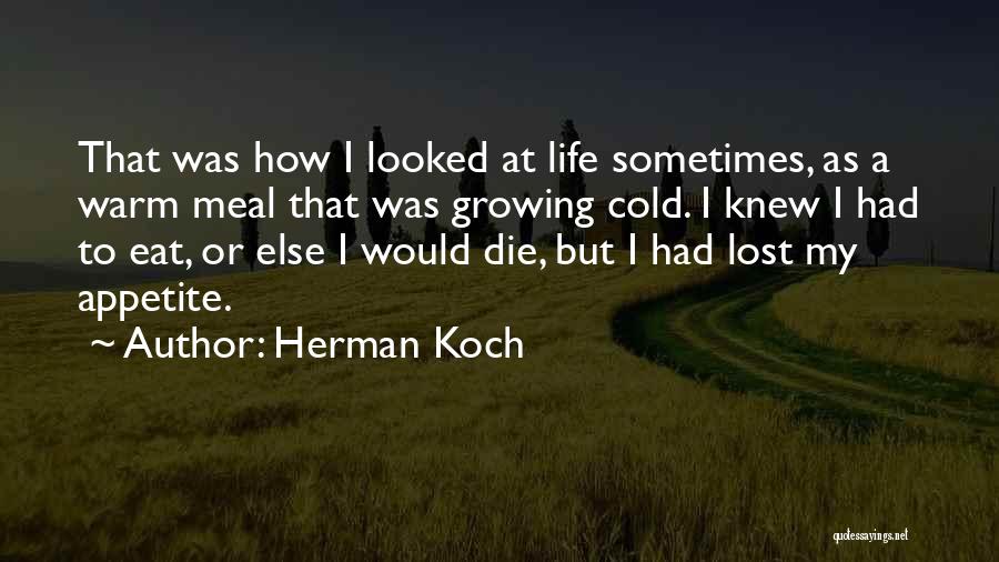 Herman Koch Quotes: That Was How I Looked At Life Sometimes, As A Warm Meal That Was Growing Cold. I Knew I Had