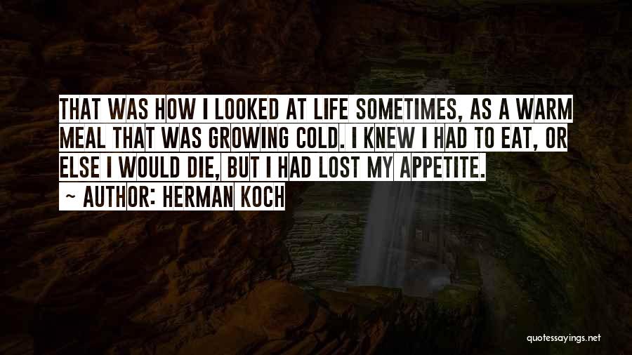 Herman Koch Quotes: That Was How I Looked At Life Sometimes, As A Warm Meal That Was Growing Cold. I Knew I Had