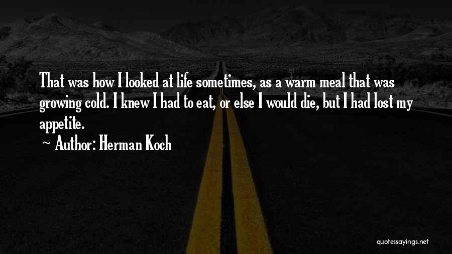 Herman Koch Quotes: That Was How I Looked At Life Sometimes, As A Warm Meal That Was Growing Cold. I Knew I Had