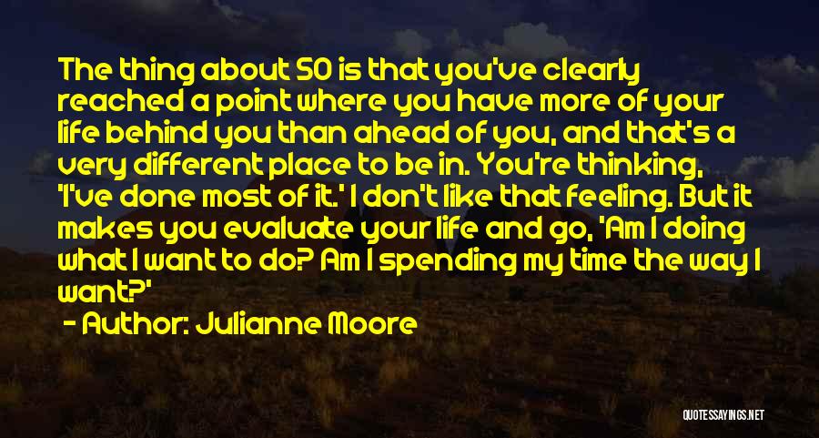 Julianne Moore Quotes: The Thing About 50 Is That You've Clearly Reached A Point Where You Have More Of Your Life Behind You