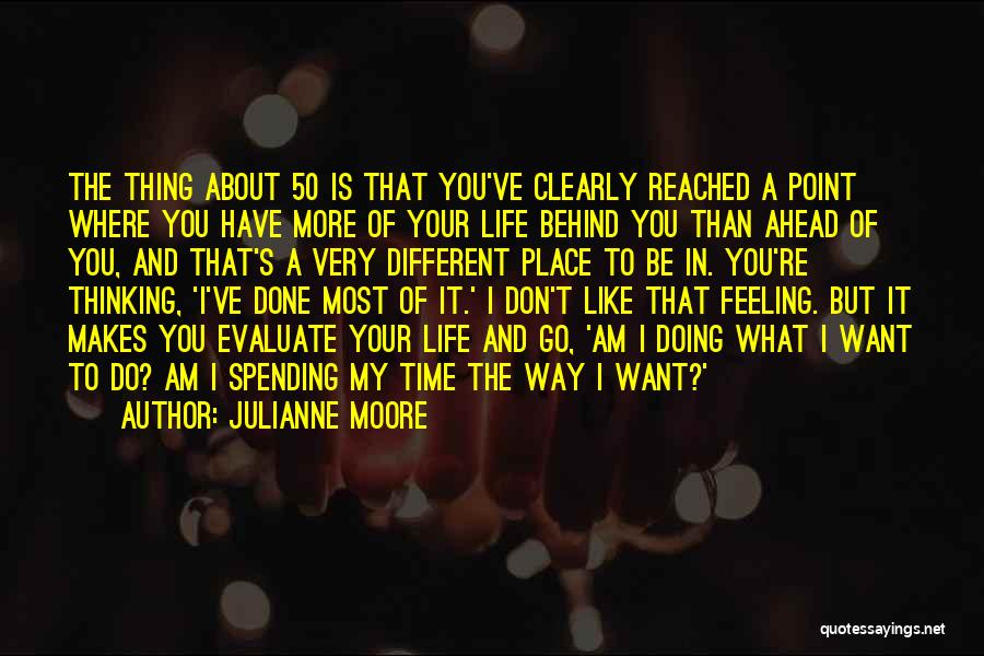 Julianne Moore Quotes: The Thing About 50 Is That You've Clearly Reached A Point Where You Have More Of Your Life Behind You