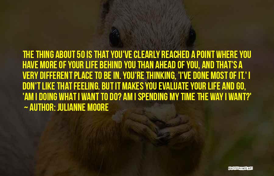 Julianne Moore Quotes: The Thing About 50 Is That You've Clearly Reached A Point Where You Have More Of Your Life Behind You