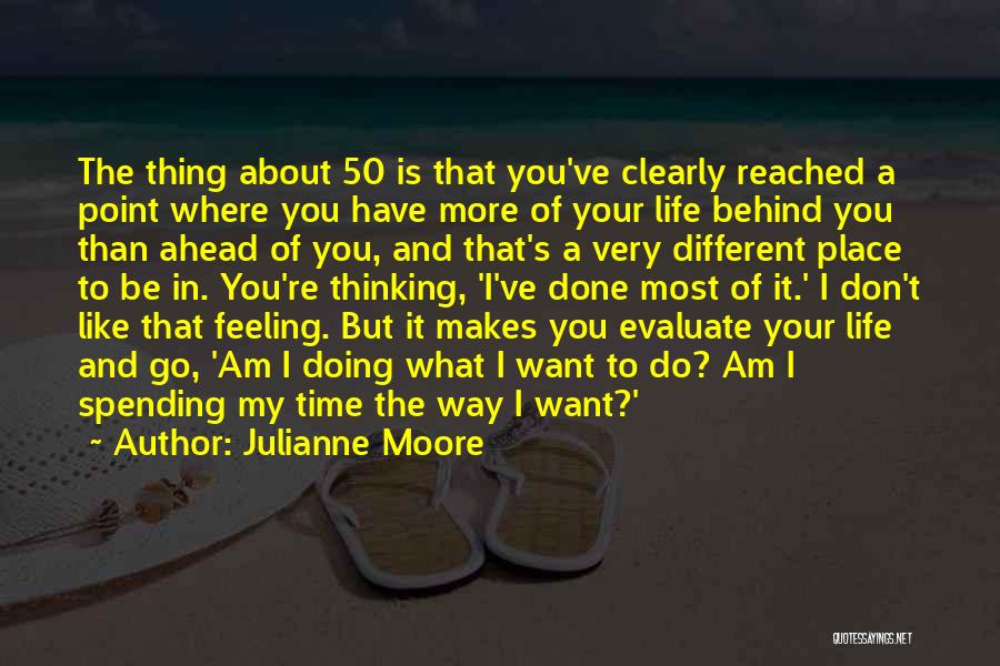 Julianne Moore Quotes: The Thing About 50 Is That You've Clearly Reached A Point Where You Have More Of Your Life Behind You