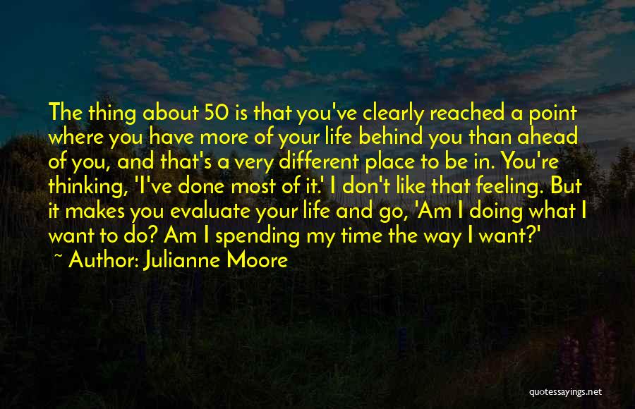 Julianne Moore Quotes: The Thing About 50 Is That You've Clearly Reached A Point Where You Have More Of Your Life Behind You